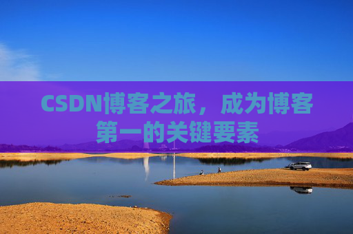 CSDN博客之旅，成为博客第一的关键要素